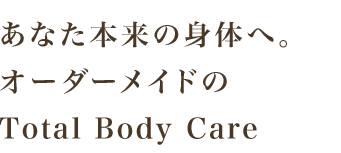 心も身体も軽くなる、オーダーメイドのTotal Body Care